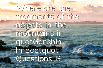 Where are the fragments of the objects in the mountains in 