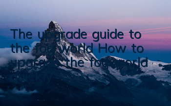 The upgrade guide to the fog world How to upgrade the fog world quickly