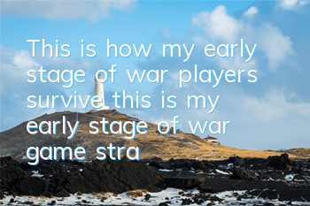This is how my early stage of war players survive (this is my early stage of war game strategy)
