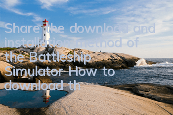 Share the download and installation method of the Battleship Simulator (How to download the Battleship Simulator game)