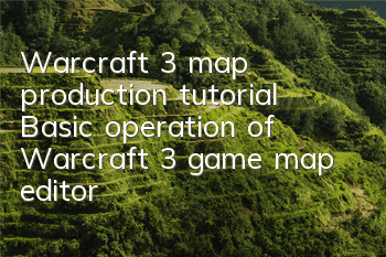 Warcraft 3 map production tutorial (Basic operation of Warcraft 3 game map editor)