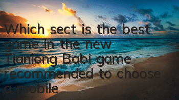 Which sect is the best game in the new Tianlong Babi game (recommended to choose a mobile game player sect for the new Tianlong Babi game)