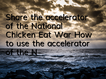 Share the accelerator of the National Chicken Eat War (How to use the accelerator of the National Chicken Eat War)