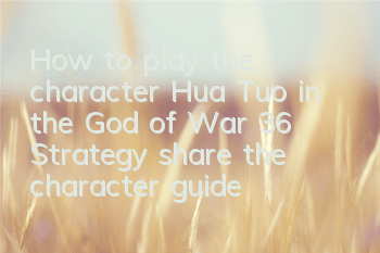 How to play the character Hua Tuo in the God of War 36 Strategy (share the character guide of Hua Tuo in the God of War 36 Strategy)