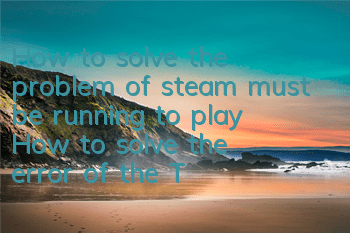 How to solve the problem of steam must be running to play (How to solve the error of the Tomb Raider 9 program)