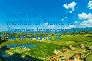 Share the gameplay method of Plants vs. Zombies International Server (Plants vs. Zombies International Server Download Plants)