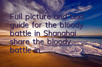 Full picture and text guide for the bloody battle in Shanghai (share the bloody battle in Shanghai game to pass the level)