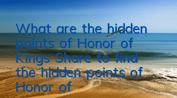 What are the hidden points of Honor of Kings (Share to find the hidden points of Honor of Kings)