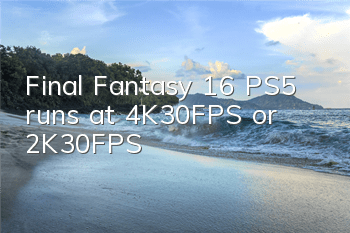 Final Fantasy 16 PS5 runs at 4K/30FPS or 2K/30FPS