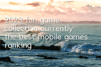 2023 fun game collection (currently the best mobile games ranking)