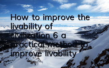 How to improve the livability of civilization 6 (a practical method to improve livability of civilization 6)