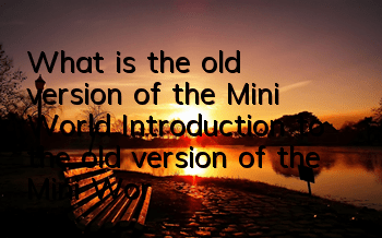 What is the old version of the Mini World (Introduction to the old version of the Mini World)