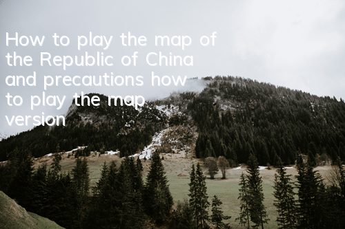 How to play the map of the Republic of China and precautions (how to play the map version of the Republic of China)