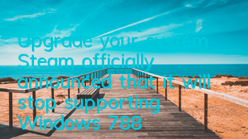 Upgrade your system! Steam officially announced that it will stop supporting Windows 7/8/8.1 system on January 1, 2024