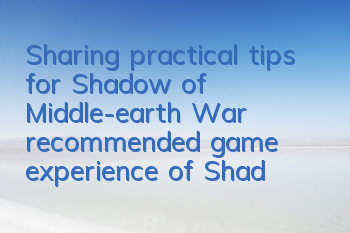 Sharing practical tips for Shadow of Middle-earth War (recommended game experience of Shadow of Middle-earth War)