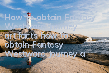 How to obtain Fantasy Westward Journey artifacts (how to obtain Fantasy Westward Journey artifact props)