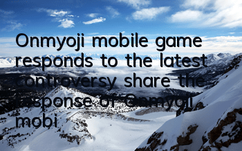 Onmyoji mobile game responds to the latest controversy (share the response of Onmyoji mobile game Weibo to online events)