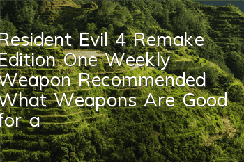 Resident Evil 4 Remake Edition One Weekly Weapon Recommended (What Weapons Are Good for a Weekly)
