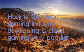 How is the cloud gaming industry developing (Is cloud gaming very popular?)