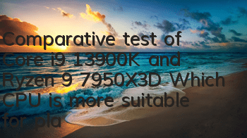 Comparative test of Core i9 13900K and Ryzen 9 7950X3D: Which CPU is more suitable for playing online games?