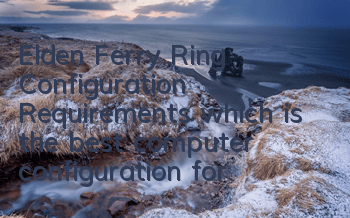 Elden Ferry Ring Configuration Requirements (which is the best computer configuration for Elden Ferry Ring)