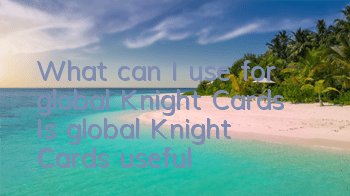 What can I use for global Knight Cards (Is global Knight Cards useful?)