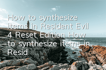 How to synthesize items in Resident Evil 4 Reset Edition (How to synthesize items in Resident Evil 4 Reset Edition)