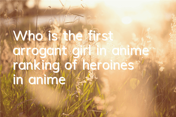 Who is the first arrogant girl in anime (ranking of heroines in anime)