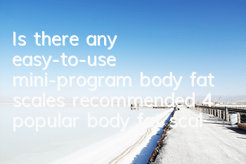 Is there any easy-to-use mini-program body fat scales (recommended 4 popular body fat scales)