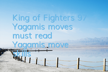 King of Fighters 97 Yagami's moves (must read Yagami's move skills)