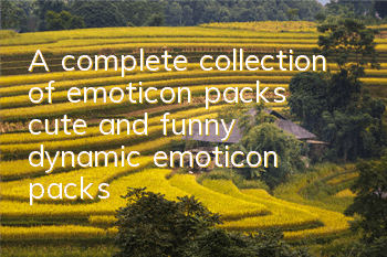A complete collection of emoticon packs (cute and funny dynamic emoticon packs)