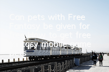 Can pets with Free Fantasy be given for free (How to get free fantasy mobile game pets)