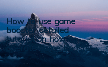 How to use game booster (detailed tutorial on how to operate game booster)