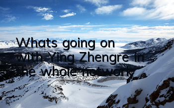 What's going on with Ying Zhengre in the whole network
