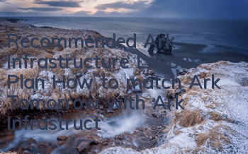 Recommended Ark Infrastructure Layout Plan (How to match Ark Tomorrow with Ark Infrastructure Layout)