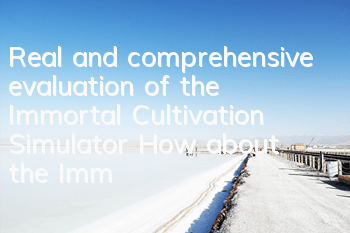 Real and comprehensive evaluation of the Immortal Cultivation Simulator (How about the Immortal Cultivation Simulator)