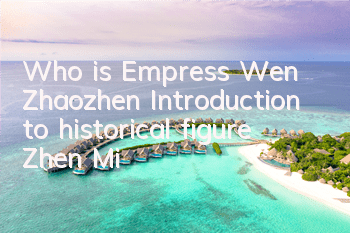 Who is Empress Wen Zhaozhen (Introduction to historical figure Zhen Mi)
