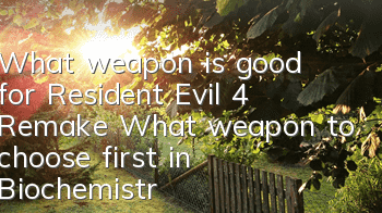 What weapon is good for Resident Evil 4 Remake? What weapon to choose first in Biochemistry 4