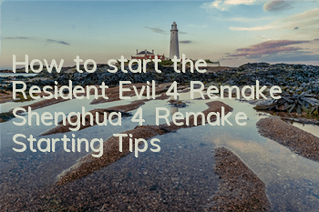 How to start the Resident Evil 4 Remake (Shenghua 4 Remake Starting Tips)