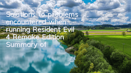 Solutions to problems encountered when running Resident Evil 4 Remake Edition (Summary of various problems in Biochemical 4 Remake Edition)