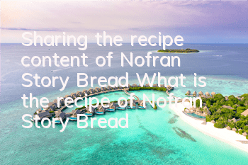 Sharing the recipe content of Nofran Story Bread (What is the recipe of Nofran Story Bread)