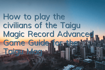 How to play the civilians of the Taigu Magic Record (Advanced Game Guide for the Taigu Magic Record)