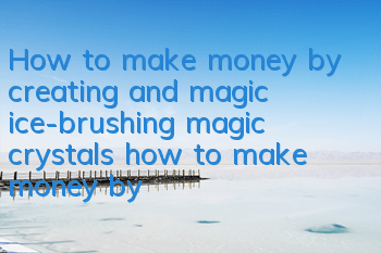 How to make money by creating and magic ice-brushing magic crystals (how to make money by brushing ice-brushing magic crystals)