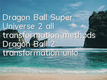Dragon Ball Super Universe 2 all transformation methods (Dragon Ball 2 transformation unlock method)