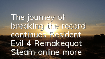 The journey of breaking the record continues! Resident Evil 4: Remake