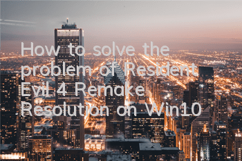 How to solve the problem of Resident Evil 4 Remake Resolution on Win10