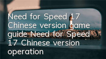 Need for Speed 17 Chinese version game guide (Need for Speed 17 Chinese version operation method)