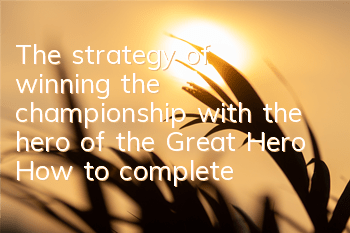 The strategy of winning the championship with the hero of the Great Hero (How to complete the hero of Chu Xiang)