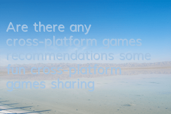 Are there any cross-platform games recommendations (some fun cross-platform games sharing)