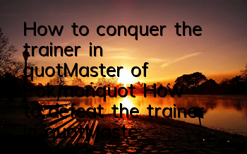 How to conquer the trainer in 